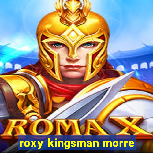 roxy kingsman morre